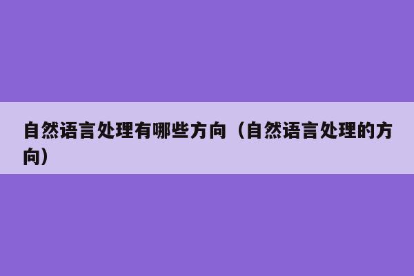 自然语言处理有哪些方向（自然语言处理的方向）