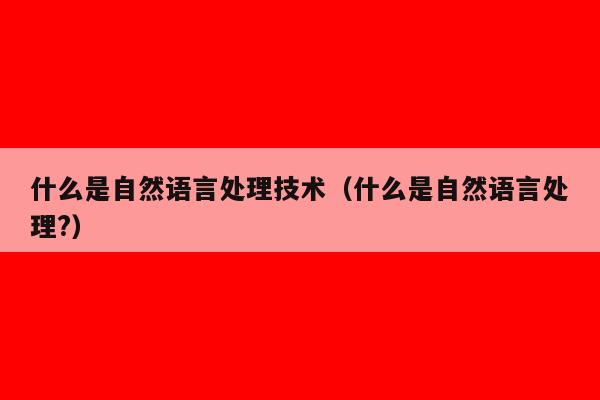 什么是自然语言处理技术（什么是自然语言处理?）