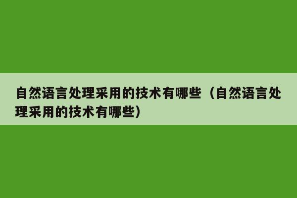 自然语言处理采用的技术有哪些（自然语言处理采用的技术有哪些）