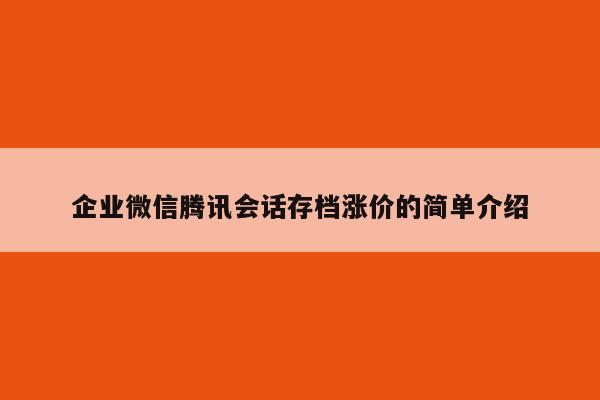 企业微信腾讯会话存档涨价的简单介绍