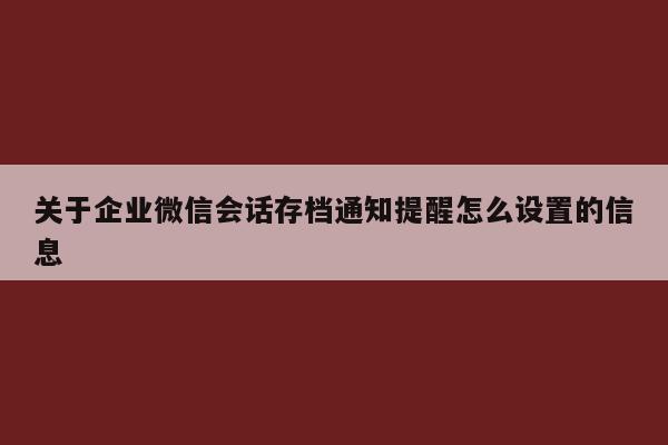 关于企业微信会话存档通知提醒怎么设置的信息