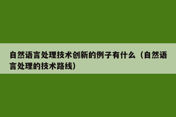 自然语言处理技术创新的例子有什么（自然语言处理的技术路线）