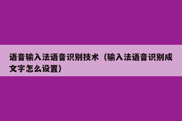 语音输入法语音识别技术（输入法语音识别成文字怎么设置）