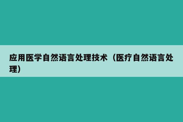 应用医学自然语言处理技术（医疗自然语言处理）