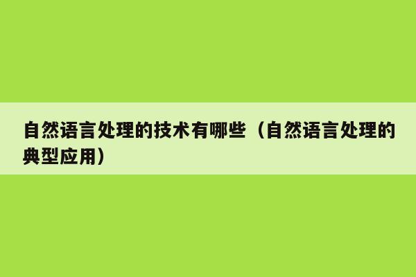 自然语言处理的技术有哪些（自然语言处理的典型应用）