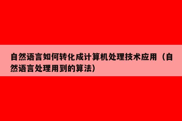 自然语言如何转化成计算机处理技术应用（自然语言处理用到的算法）