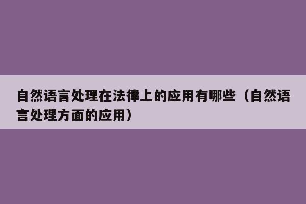 自然语言处理在法律上的应用有哪些（自然语言处理方面的应用）