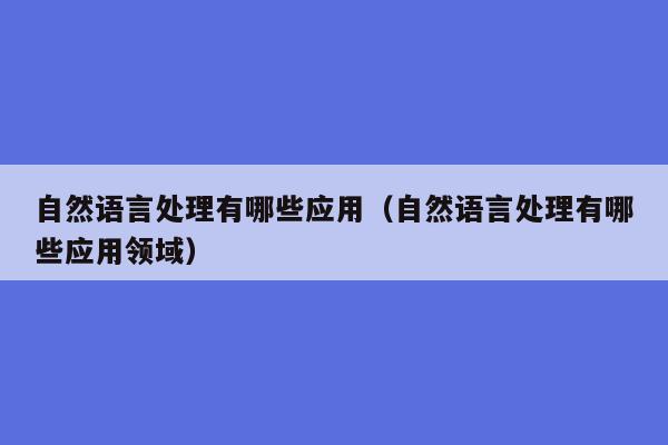 自然语言处理有哪些应用（自然语言处理有哪些应用领域）