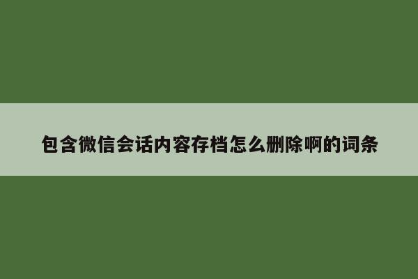 包含微信会话内容存档怎么删除啊的词条