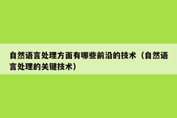 自然语言处理方面有哪些前沿的技术（自然语言处理的关键技术）