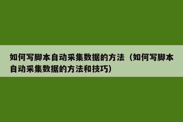 如何写脚本自动采集数据的方法（如何写脚本自动采集数据的方法和技巧）