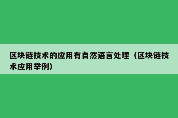 区块链技术的应用有自然语言处理（区块链技术应用举例）