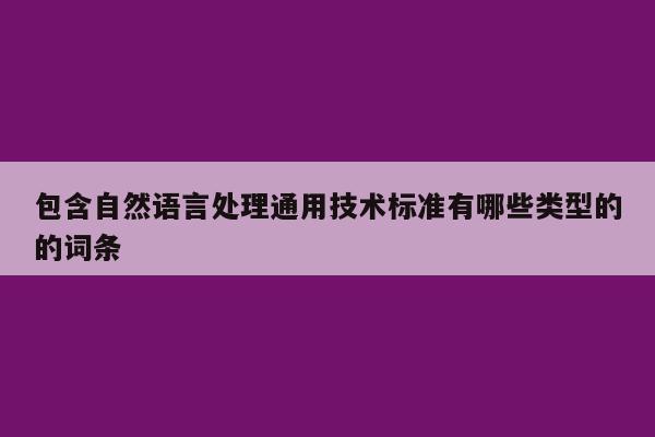 包含自然语言处理通用技术标准有哪些类型的的词条