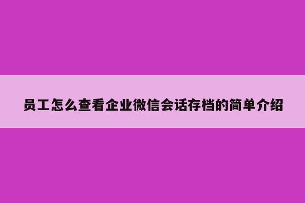 员工怎么查看企业微信会话存档的简单介绍