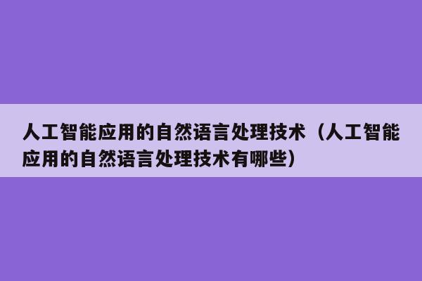 人工智能应用的自然语言处理技术（人工智能应用的自然语言处理技术有哪些）