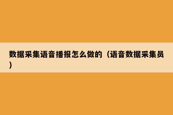 数据采集语音播报怎么做的（语音数据采集员）