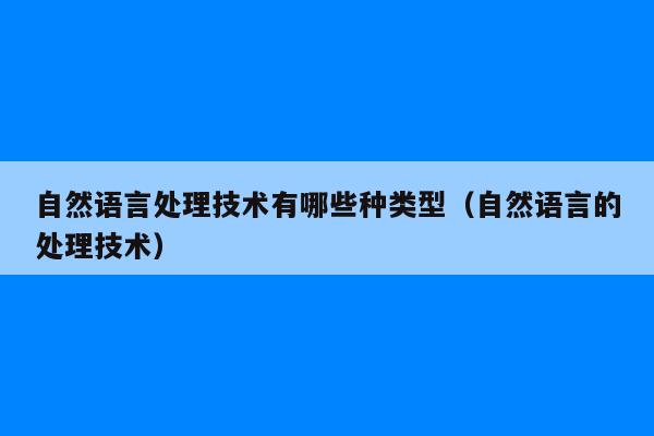 自然语言处理技术有哪些种类型（自然语言的处理技术）