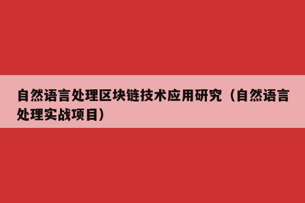 自然语言处理区块链技术应用研究（自然语言处理实战项目）