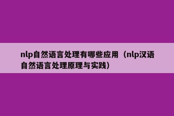 nlp自然语言处理有哪些应用（nlp汉语自然语言处理原理与实践）