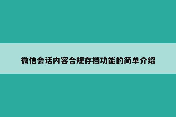 微信会话内容合规存档功能的简单介绍