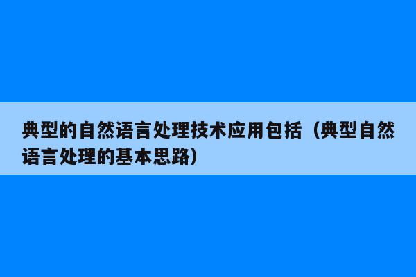 典型的自然语言处理技术应用包括（典型自然语言处理的基本思路）