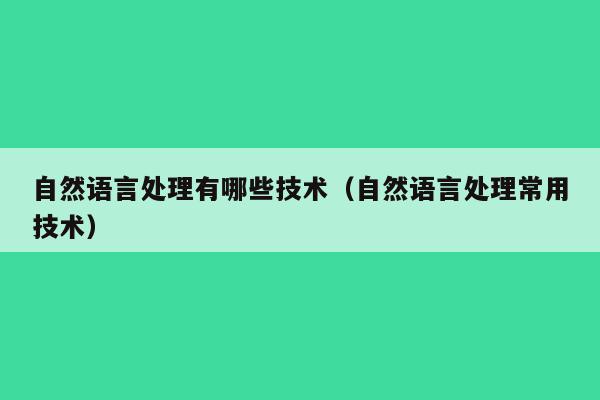 自然语言处理有哪些技术（自然语言处理常用技术）