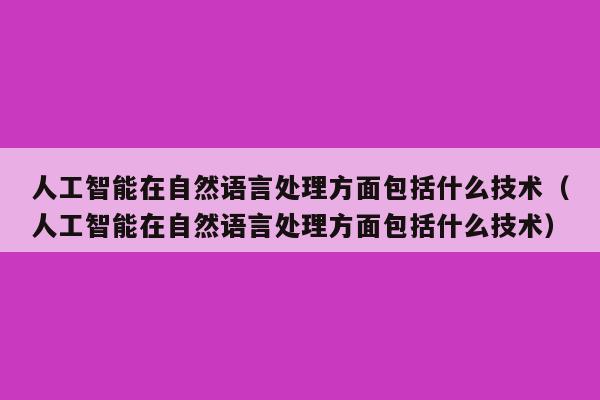 人工智能在自然语言处理方面包括什么技术（人工智能在自然语言处理方面包括什么技术）