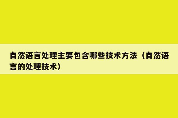 自然语言处理主要包含哪些技术方法（自然语言的处理技术）