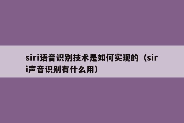 siri语音识别技术是如何实现的（siri声音识别有什么用）