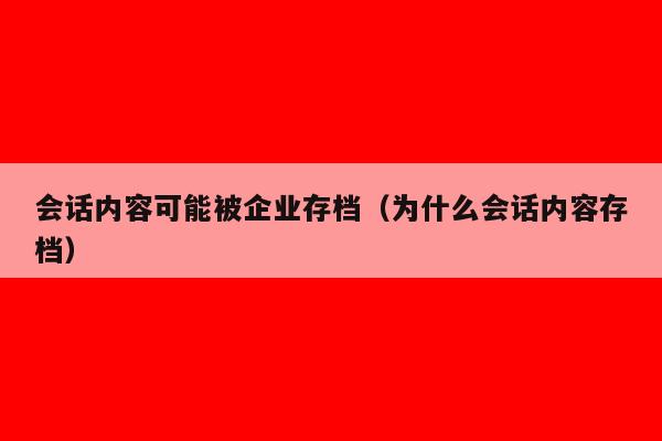 会话内容可能被企业存档（为什么会话内容存档）