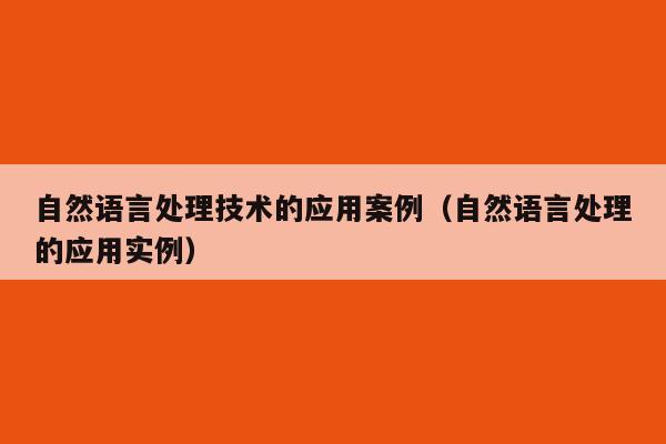 自然语言处理技术的应用案例（自然语言处理的应用实例）