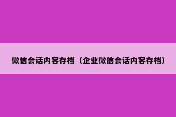 微信会话内容存档（企业微信会话内容存档）