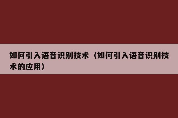 如何引入语音识别技术（如何引入语音识别技术的应用）