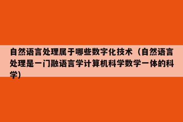 自然语言处理属于哪些数字化技术（自然语言处理是一门融语言学计算机科学数学一体的科学）