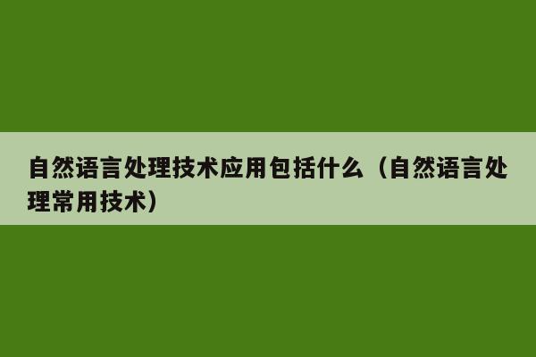 自然语言处理技术应用包括什么（自然语言处理常用技术）