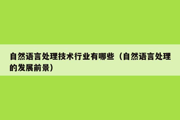 自然语言处理技术行业有哪些（自然语言处理的发展前景）