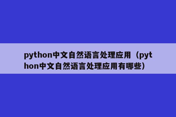 python中文自然语言处理应用（python中文自然语言处理应用有哪些）